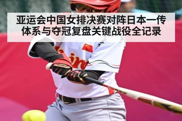 亚运会中国女排决赛对阵日本一传体系与夺冠复盘关键战役全记录