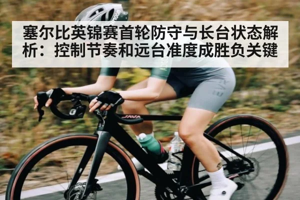塞尔比英锦赛首轮防守与长台状态解析：控制节奏和远台准度成胜负关键