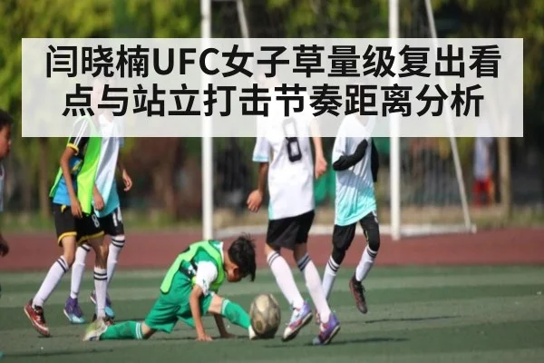 闫晓楠UFC女子草量级复出看点与站立打击节奏距离分析