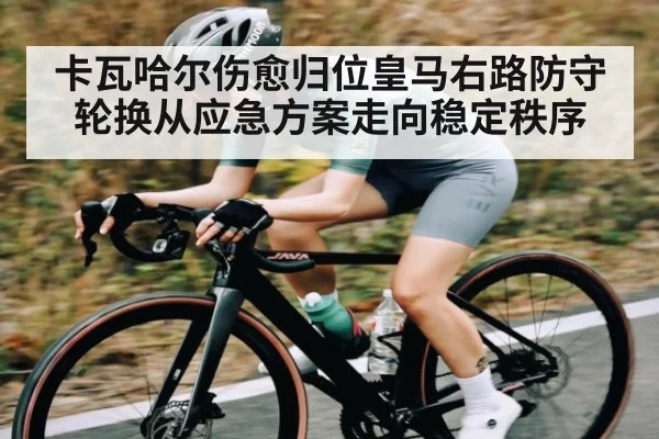 卡瓦哈尔伤愈归位皇马右路防守轮换从应急方案走向稳定秩序